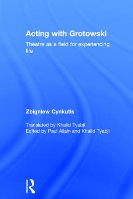 Acting with Grotowski: Theatre as a Field for Experiencing Life - Cynkutis, Zbigniew, and Allain, Paul (Editor), and Tyabji, Khalid (Translated by)