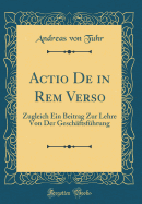 Actio de in Rem Verso: Zugleich Ein Beitrag Zur Lehre Von Der Geschaftsfuhrung (1895)