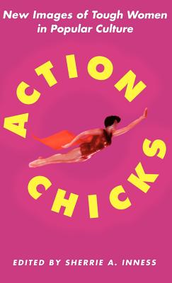 Action Chicks: New Images of Tough Women in Popular Culture - Inness, S