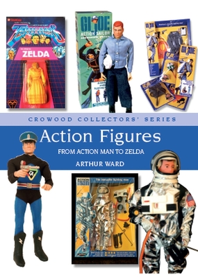 Action Figures: From Action Man to Zelda - Ward, Arthur