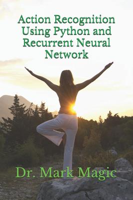 Action Recognition Using Python and Recurrent Neural Network - Magic, John (Editor), and Magic, Mark