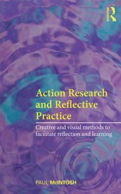 Action Research and Reflective Practice: Creative and Visual Methods to Facilitate Reflection and Learning - McIntosh, Paul