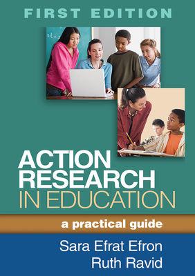 Action Research in Education: A Practical Guide - Efron, Sara Efrat, Edd, and Ravid, Ruth, PhD