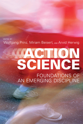 Action Science: Foundations of an Emerging Discipline - Prinz, Wolfgang (Contributions by), and Beisert, Miriam (Contributions by), and Herwig, Arvid (Contributions by)