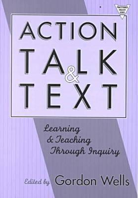 Action, Talk, and Text: Learning and Teaching Through Inquiry - Wells, Gordon (Editor)