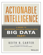 Actionable Intelligence: A Guide to Delivering Business Results with Big Data Fast - Carter, Keith B
