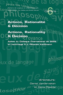 Actions, Rationalite & Decision. Actions, Rationality & Decision. Actes du Colloque international de 2002 en hommage a J.-Nicholas Kaufmann - Vanderveken, Daniel (Editor), and Fisette, Denis (Editor)