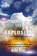 Activando una FE explosiva: Aprende a experimentar una fe que afecte tu presente y tu futuro