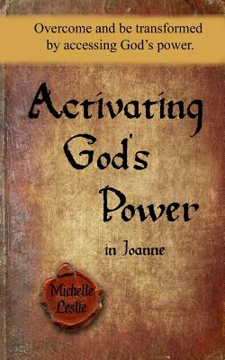 Activating God's Power in Joanne: Overcome and be transformed by accessing God's power. - Leslie, Michelle