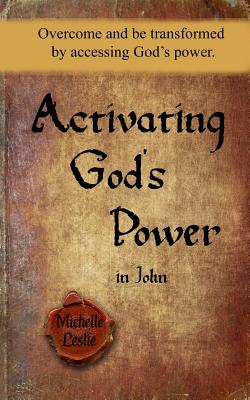Activating God's Power in John: Overcome and be transformed by accessing God's power. - Leslie, Michelle