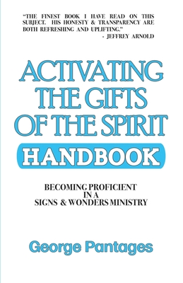 Activating the Gifts of the Spirit Handbook: Becoming Proficient in a Signs & Wonders Ministry - Pantages, George