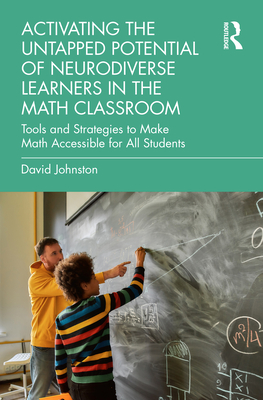 Activating the Untapped Potential of Neurodiverse Learners in the Math Classroom: Tools and Strategies to Make Math Accessible for All Students - Johnston, David