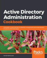 Active Directory Administration Cookbook: Actionable, proven solutions to identity management and authentication on servers and in the cloud