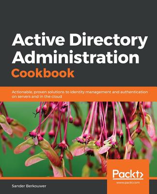 Active Directory Administration Cookbook: Actionable, proven solutions to identity management and authentication on servers and in the cloud - Berkouwer, Sander