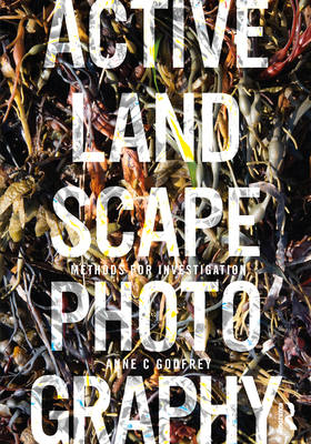 Active Landscape Photography: Methods for Investigation - Godfrey, Anne