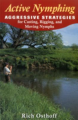 Active Nymphing: Aggressive Strategies for Casting, Rigging, and Moving the Nymph - Osthoff, Rich