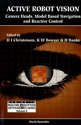 Active Robot Vision: Camera Heads, Model Based Navigation and Reactive Control - Bowyer, Kevin, and Bunke, Horst, and Christensen, Henrik I