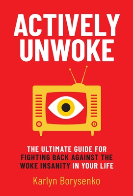 Actively Unwoke: The Ultimate Guide for Fighting Back Against the Woke Insanity in Your Life - Borysenko, Karlyn