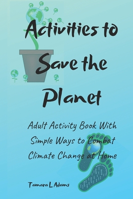 Activities to Save the Planet: Adult Activity Book With Simple Ways to Combat Climate Change at Home - Adams, Tamara L