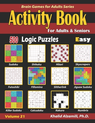 Activity Book for Adults & Seniors: 500 Easy Logic Puzzles (Sudoku - Fillomino - Kakuro - Futoshiki - Hitori - Slitherlink - Killer Sudoku - Calcudoku - Jigsaw Sudoku - Skyscrapers - Shikaku - Numbrix) - Alzamili, Khalid