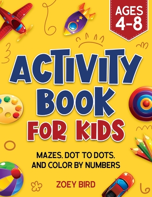 Activity Book for Kids: Mazes, Dot to Dots, and Color by Numbers for Ages 4 - 8 - Bird, Zoey