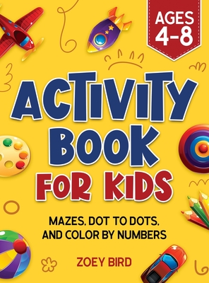 Activity Book for Kids: Mazes, Dot to Dots, and Color by Numbers for Ages 4 - 8 - Bird, Zoey
