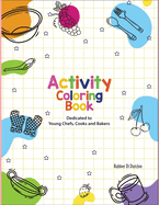 Activity Coloring Book Dedicated to Young Chefs, Cooks and Bakers