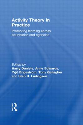 Activity Theory in Practice: Promoting Learning Across Boundaries and Agencies - Daniels, Harry (Editor), and Edwards, Anne (Editor), and Engestrm, Yrjo (Editor)