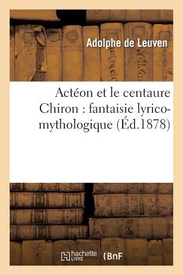 Acton Et Le Centaure Chiron: Fantaisie Lyrico-Mythologique - Leuven, Adolphe