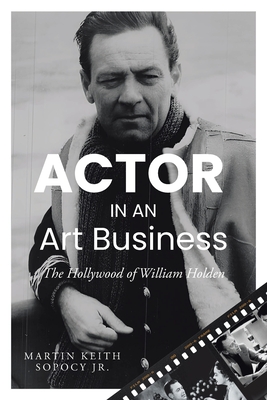 ACTOR IN AN Art Business: The Hollywood of William Holden - Sopocy, Martin Keith, Jr.