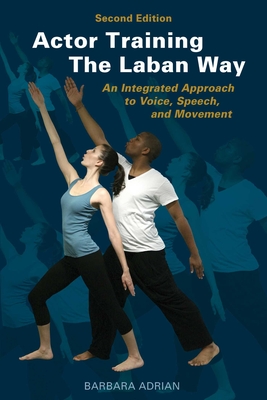 Actor Training the Laban Way (Second Edition): An Integrated Approach to Voice, Speech, and Movement - Adrian, Barbara