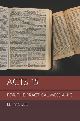 Acts 15 for the Practical Messianic - McKee, J K