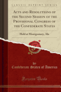 Acts and Resolutions of the Second Session of the Provisional Congress of the Confederate States: Held at Montgomery, ALA (Classic Reprint)