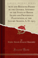 Acts and Resolves Passed by the General Assembly of the State of Rhode Island and Providence Plantations, at the January Session, A. D. 1913 (Classic Reprint)