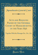 Acts and Resolves Passed by the General Court of Massachusetts, in the Year 1856: Together with the Messages Etc., Etc., Etc (Classic Reprint)