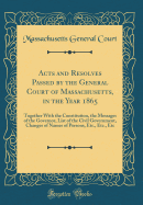 Acts and Resolves Passed by the General Court of Massachusetts, in the Year 1865: Together with the Constitution, the Messages of the Governor, List of the Civil Government, Changes of Names of Persons, Etc., Etc., Etc (Classic Reprint)