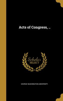 Acts of Congress, .. - George Washington University (Creator)