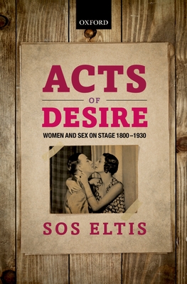 Acts of Desire: Women and Sex on Stage 1800-1930 - Eltis, Sos