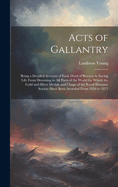 Acts of Gallantry: Being a Detailed Account of Each Deed of Bravery in Saving Life From Drowning in All Parts of the World for Which the Gold and Silver Medals and Clasps of the Royal Humane Society Have Been Awarded From 1830 to 1871