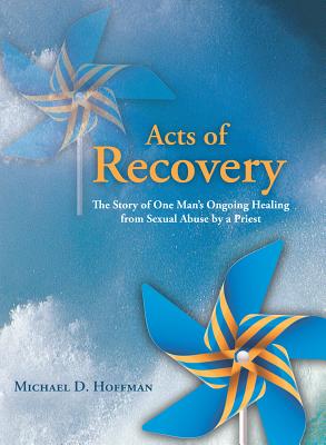 Acts of Recovery: The Story of One Man's Ongoing Healing from Sexual Abuse by a Priest - Hoffman, Michael D