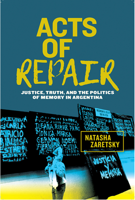 Acts of Repair: Justice, Truth, and the Politics of Memory in Argentina - Zaretsky, Natasha