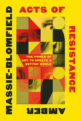 Acts of Resistance: The Power of Art to Create a Better World - Massie-Blomfield, Amber