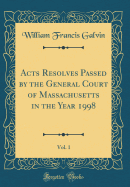 Acts Resolves Passed by the General Court of Massachusetts in the Year 1998, Vol. 1 (Classic Reprint)