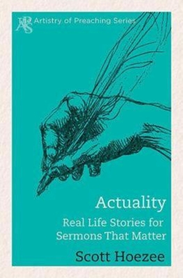 Actuality: Real Life Stories for Sermons That Matter - Hoezee, Scott