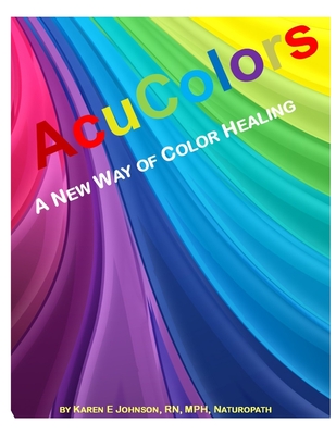 Acu Colors: A New Way of Color Healing - Johnson, Karen E