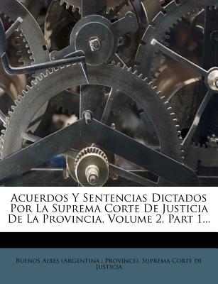 Acuerdos Y Sentencias Dictados Por La Suprema Corte De Justicia De La Provincia, Volume 2, Part 1... - Buenos Aires (Argentina Province) Sup (Creator)