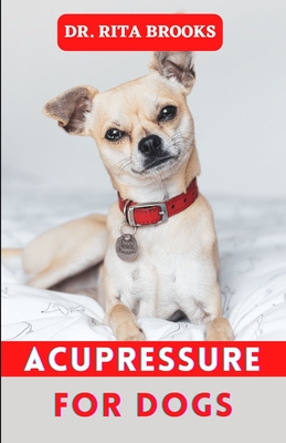 Acupressure for Dogs: Dog Massage & Acupressure Tips to Calm and Relax your Dog - Brooks, Rita, Dr.