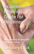 Acupressure Healing Guide for Beginners: Incorporating Acupressure into Daily Living