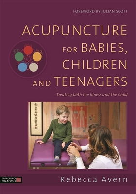 Acupuncture for Babies, Children and Teenagers: Treating Both the Illness and the Child - Avern, Rebecca