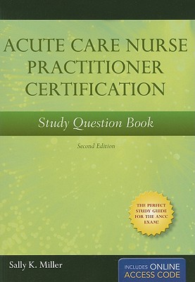Acute Care Nurse Practitioner Certification Study Question Book - Miller, Sally K (Editor)